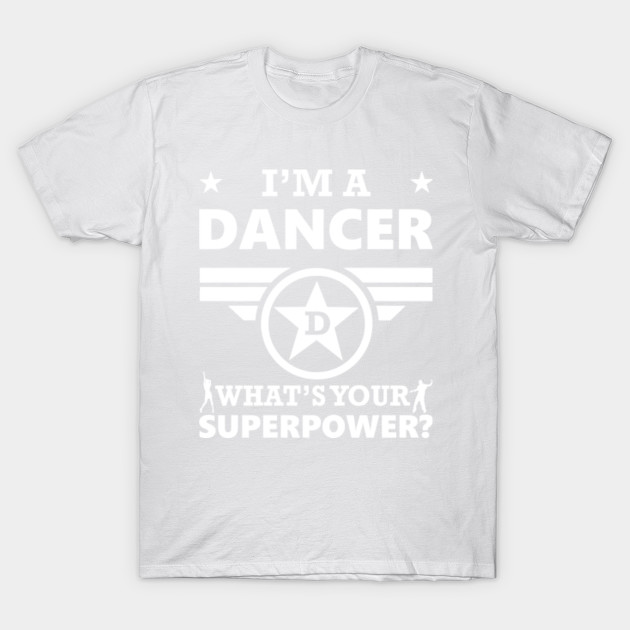 I'm A Dancer. What's Your Superpower? T shirt T-Shirt-TOZ